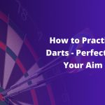 How to Practice Darts – Perfecting Your Aim
